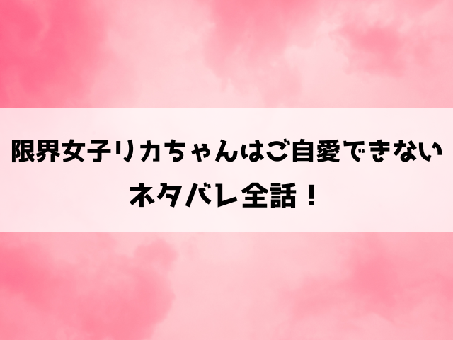 限界女子リカちゃんはご自愛できないネタバレ！現代女性のリアル×毒親との関係！